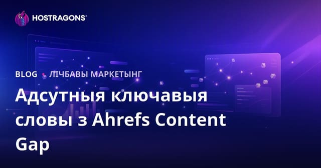 Як знайсці ключавыя словы, якія выкарыстоўваюць канкурэнты, але вы прапускаеце: Content Gap у Ahrefs для хостынг-бізнэсу
