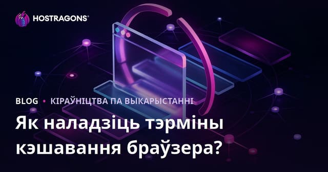 Як наладзіць тэрміны кэшавання ў браўзеры (Browser Caching) для паскарэння сайта
