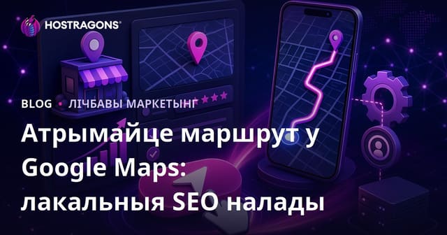 Як павялічыць клікі на кнопцы «Атрымай маршрут» у Google Картах: лепшыя лакальныя SEO-настройкі