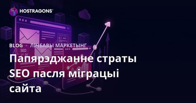 Як пазбегнуць страты SEO пасля пераносу сайта (міграцыі): поўны гайд