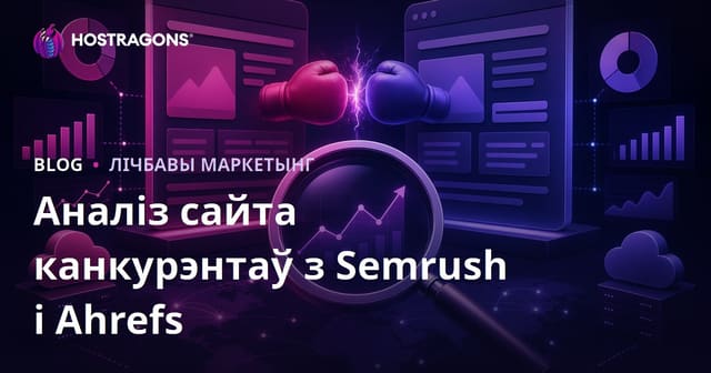 Як правесці глыбокі аналіз сайтаў канкурэнтаў з дапамогай Semrush і Ahrefs