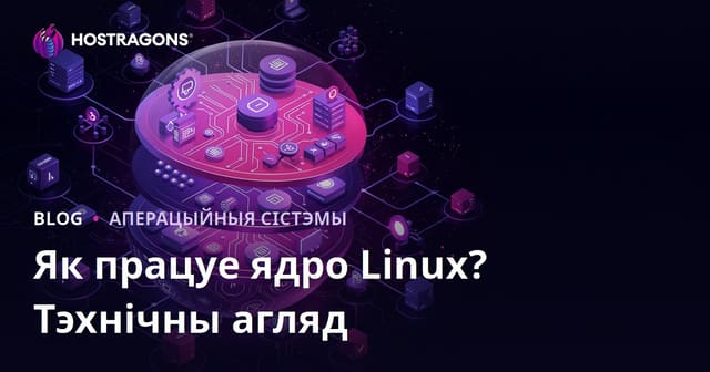 Як працуе ядро Linux? Тэхнічны агляд