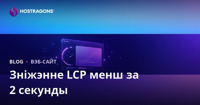 Як скараціць час LCP (Largest Contentful Paint) да менш чым 2 секунды: Поўны гайд