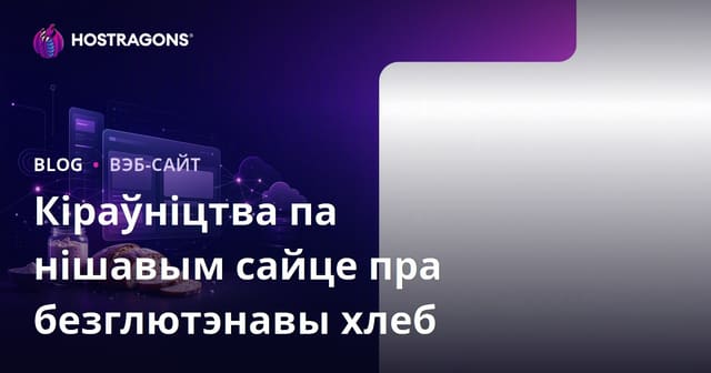 Як стварыць нішавы сайт па безглютэнавай выпечцы і заквасцы: поўны гайд для беларускага рынку