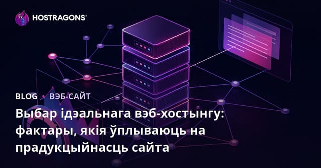 Выбар ідэальнага вэб-хостынгу: фактары, якія ўплываюць на прадукцыйнасць сайта