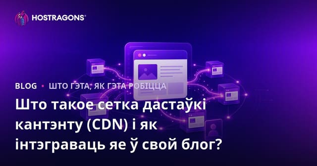 Што такое сетка дастаўкі кантэнту (CDN) і як інтэграваць яе ў свой блог?