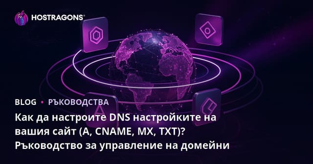 Как да настроите DNS настройките на вашия сайт (A, CNAME, MX, TXT)? Ръководство за управление на домейни