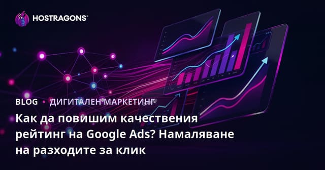 Как да повишим качествения рейтинг на Google Ads? Намаляване на разходите за клик