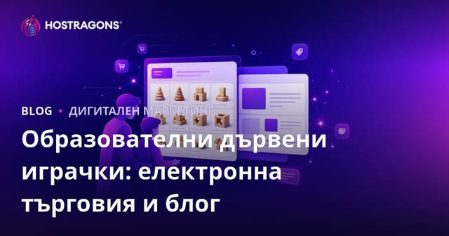 Образователни дървени играчки: Интеграция на електронна търговия и блог за родители