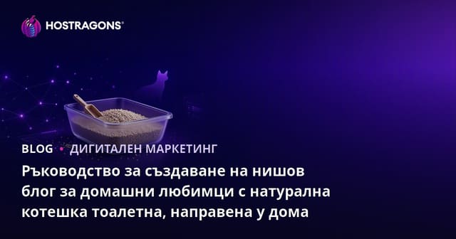 Ръководство за създаване на нишов блог за домашни любимци с натурална котешка тоалетна, направена у дома