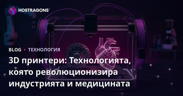 3D принтери: Технологията, която революционизира индустрията и медицината
