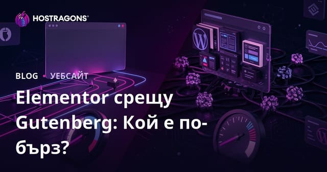 Elementor срещу Gutenberg: Кой конструктор на страници забавя повече сайта?