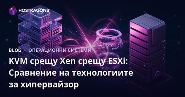 KVM срещу Xen срещу ESXi: Сравнение на технологиите за хипервайзор