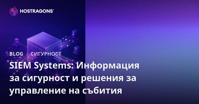 SIEM системи: Решения за управление на информационната сигурност и инциденти