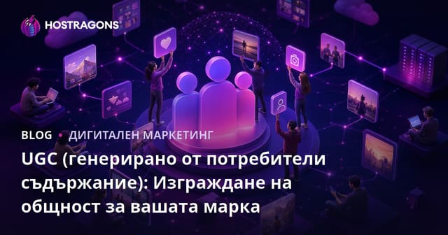 UGC (Потребителско Създадено Съдържание): Създаване на Общество за Вашата Марка