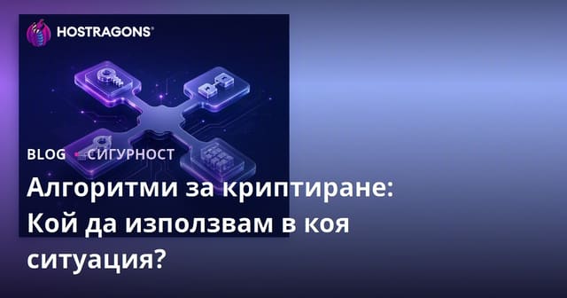 Алгоритми за криптиране: Кой да използвам в коя ситуация?