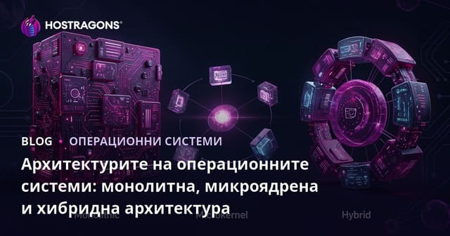 Архитектурите на операционните системи: монолитна, микроядрена и хибридна архитектура