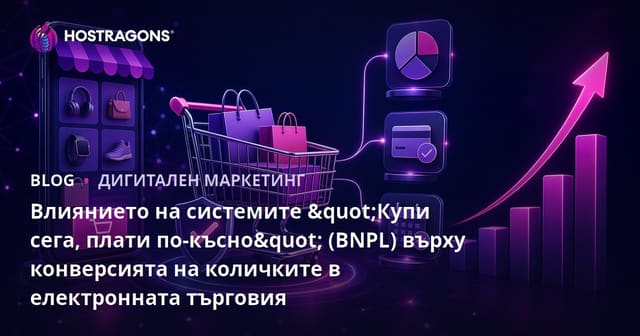Влиянието на системите 'Купи сега, плати по-късно' (BNPL) върху конверсията на кошницата в електронната търговия
