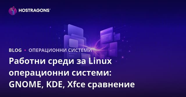 Работни среди за Linux операционни системи: GNOME, KDE, Xfce сравнение