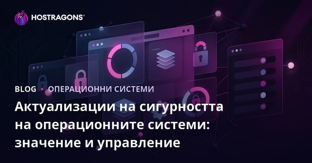 Актуализации на сигурността на операционните системи: значение и управление