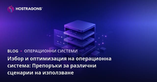Избор и оптимизация на операционна система: Препоръки за различни сценарии на използване