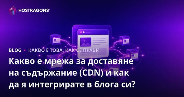 Какво е Content Delivery Network (CDN) и как да го интегрирате към вашия блог?