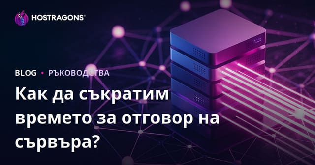 Как да намалим времето за отговор на сървъра (TTFB)? Фактори и оптимизации