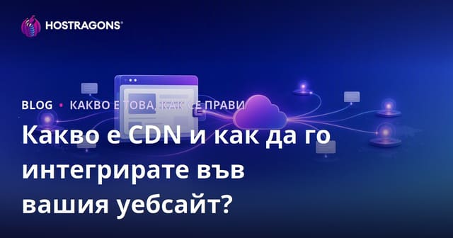 Какво е CDN и как да го интегрирате във вашия уебсайт?