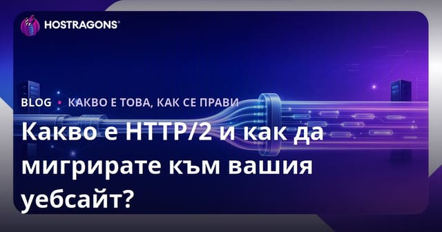 Какво е HTTP/2 и как да мигрирате към вашия уебсайт?