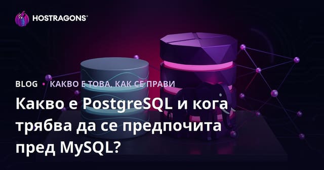 Какво е PostgreSQL и кога трябва да се предпочита пред MySQL?