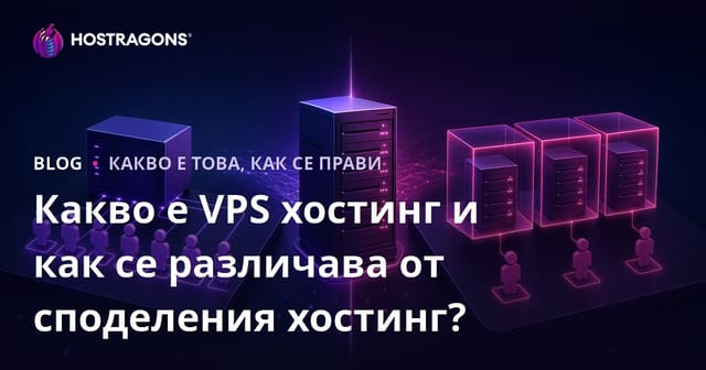 Какво е VPS хостинг и как се различава от споделения хостинг?