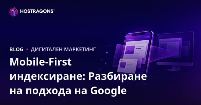 Mobile-First индексиране: Разбиране на подхода на Google