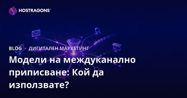 Модели на междуканално приписване: Кой да използвате?