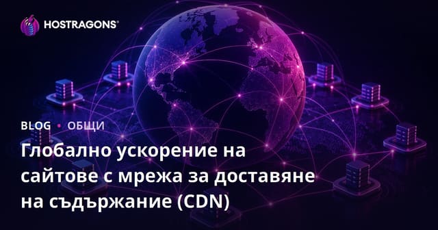 Мрежа за доставка на съдържание (CDN) и глобално ускоряване на сайтa