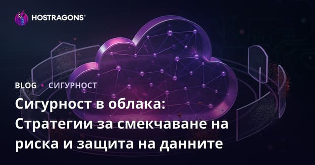 Сигурност в Облака: Намаляване на Рисковете и Стратегии за Защита на Данните