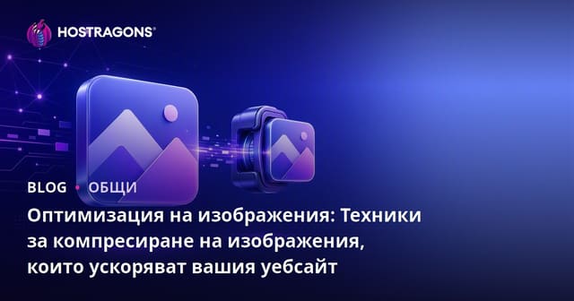 Оптимизация на изображения: Техники за компресиране на изображения, които ускоряват вашия уебсайт