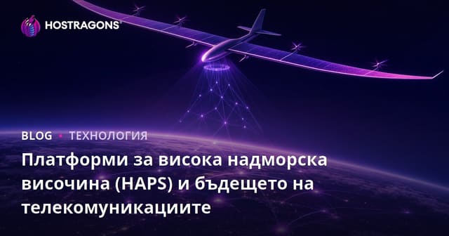 Високопрофилни платформи (HAPS) и бъдещето на телекомуникациите