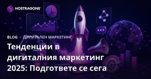 Тенденции в дигиталния маркетинг 2025: Подгответе бизнеса си от сега