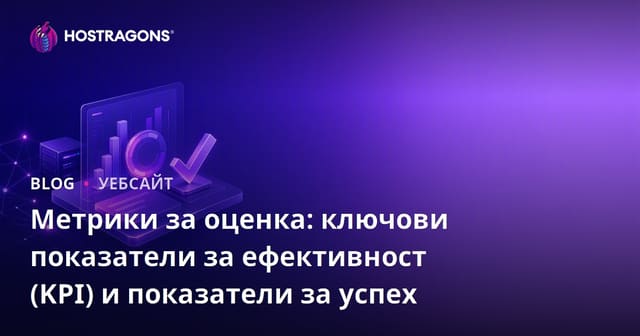 Метрики за оценка: ключови показатели за ефективност (KPI) и показатели за успех