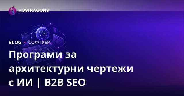 Програми за архитектурно проектиране с изкуствен интелект: Преглед и B2B SEO ръководство