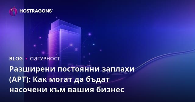 Напреднали и постоянни заплахи (APT): Как могат да целят Вашия бизнес?