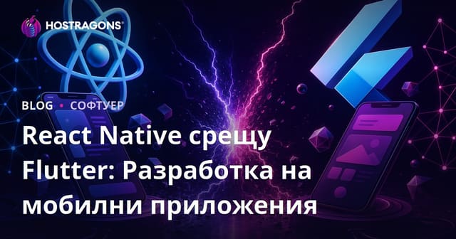 React Native и Flutter: Сравнение за кросплатформена мобилна разработка