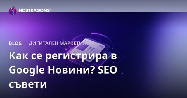 Регистрация в Google News – пълно ръководство за новинарски сайтове и SEO съвети