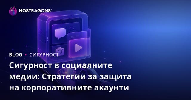 Сигурност в социалните медии: Стратегии за защита на корпоративните акаунти