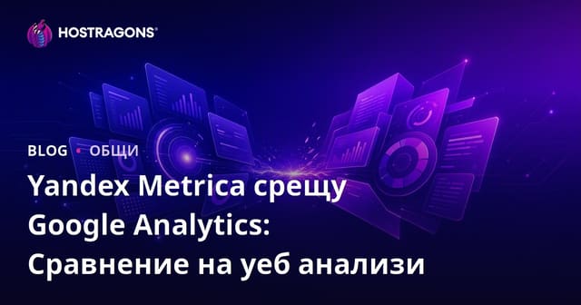 Yandex Metrica срещу Google Analytics: Сравнение на уеб анализи
