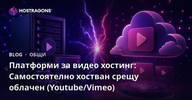 Видео хостинг платформи: Собствено хостинг срещу облачно хостинг (YouTube/Vimeo)