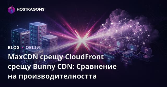 MaxCDN срещу CloudFront срещу Bunny CDN: Сравнение на производителността
