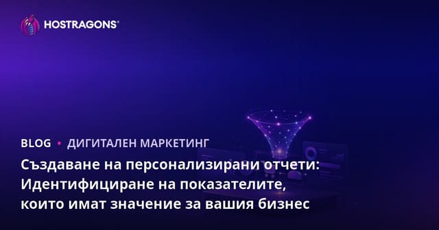 Създаване на специализирани отчети: Определяне на важни метрики за вашия бизнес