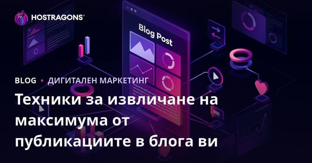 Техники за Постигане на Максимална Полза от Блог Публикации