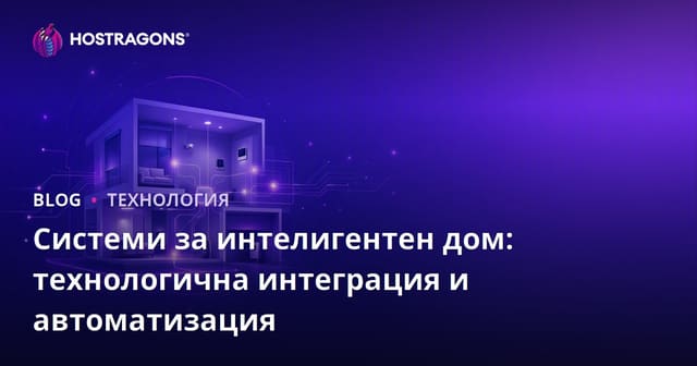 Системи за интелигентен дом: технологична интеграция и автоматизация